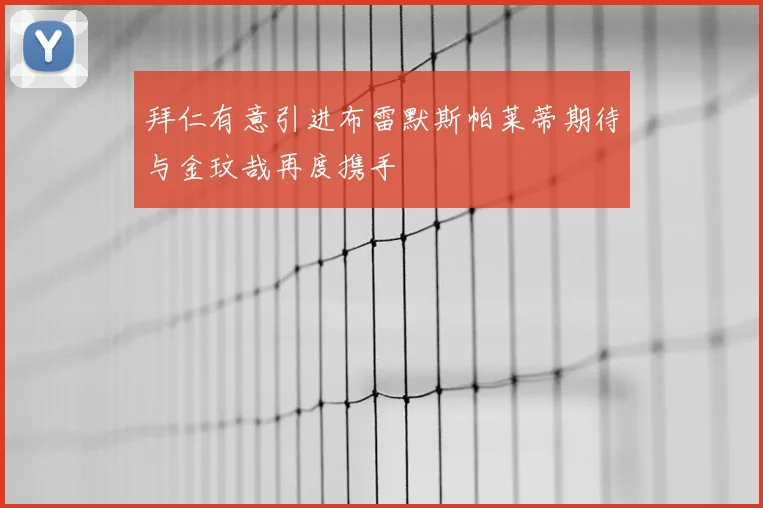 拜仁有意引进布雷默斯帕莱蒂期待与金玟哉再度携手