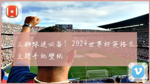 三狮球迷必备!2024世界杯英格兰主题手机壁纸