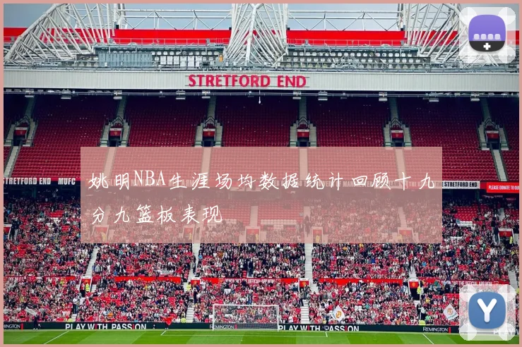 姚明NBA生涯场均数据统计回顾十九分九篮板表现