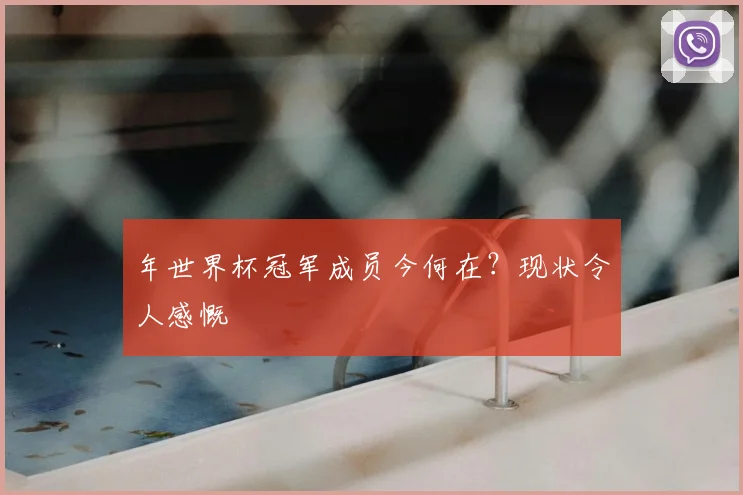 年世界杯冠军成员今何在？现状令人感慨