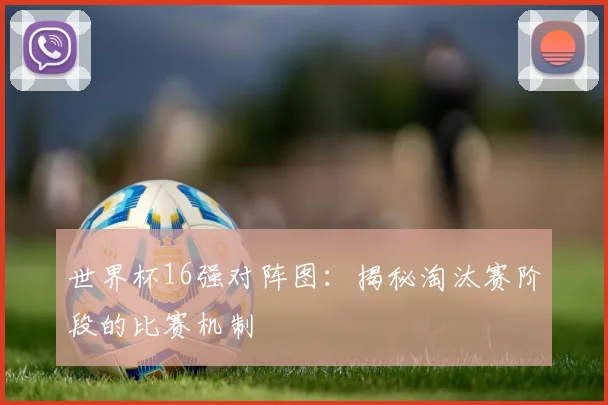 世界杯16强对阵图：揭秘淘汰赛阶段的比赛机制