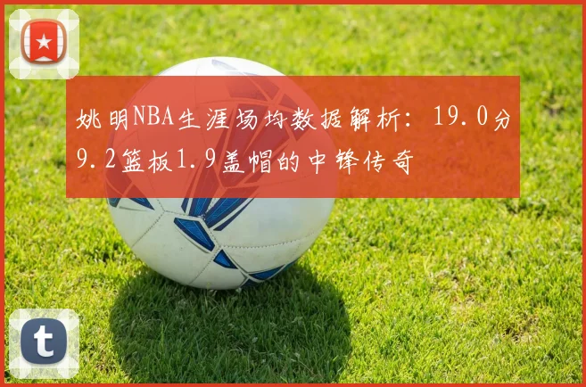 姚明NBA生涯场均数据解析：19.0分9.2篮板1.9盖帽的中锋传奇