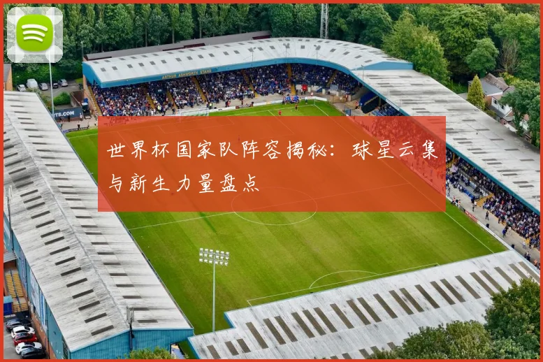 世界杯国家队阵容揭秘：球星云集与新生力量盘点