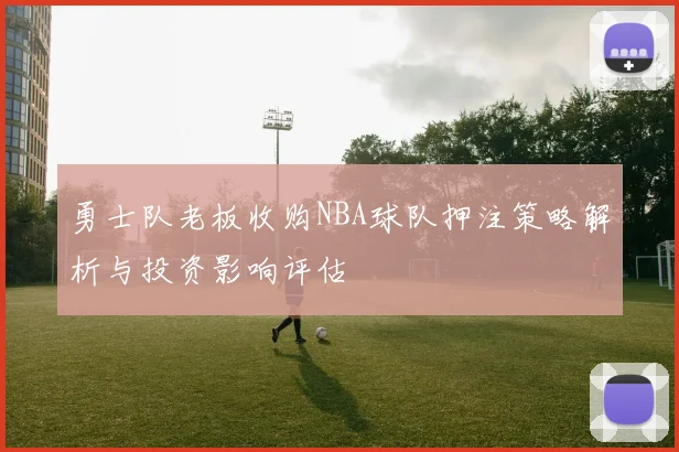 勇士队老板收购NBA球队押注策略解析与投资影响评估