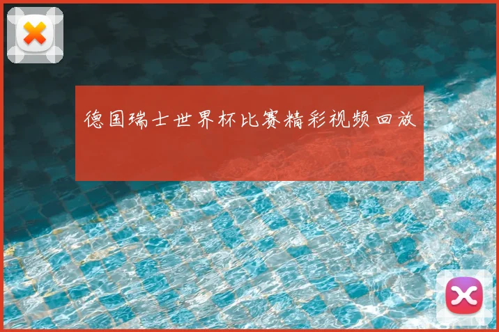 德国瑞士世界杯比赛精彩视频回放