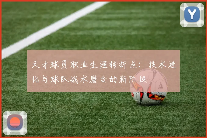 天才球员职业生涯转折点：技术进化与球队战术磨合的新阶段
