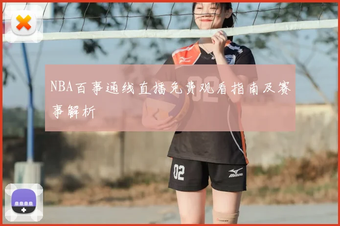 NBA百事通线直播免费观看指南及赛事解析