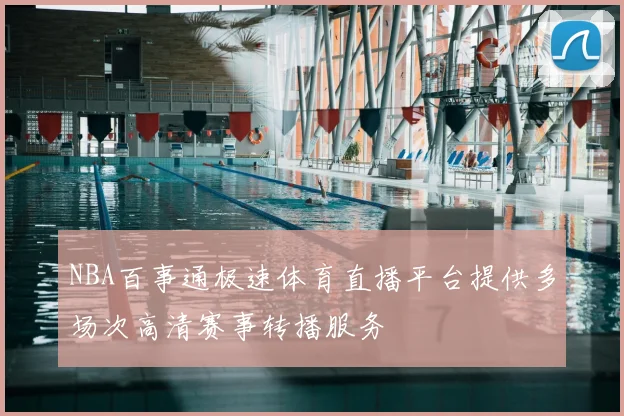 NBA百事通极速体育直播平台提供多场次高清赛事转播服务