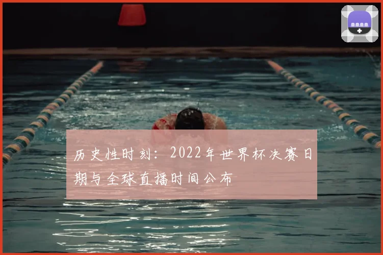 历史性时刻：2022年世界杯决赛日期与全球直播时间公布