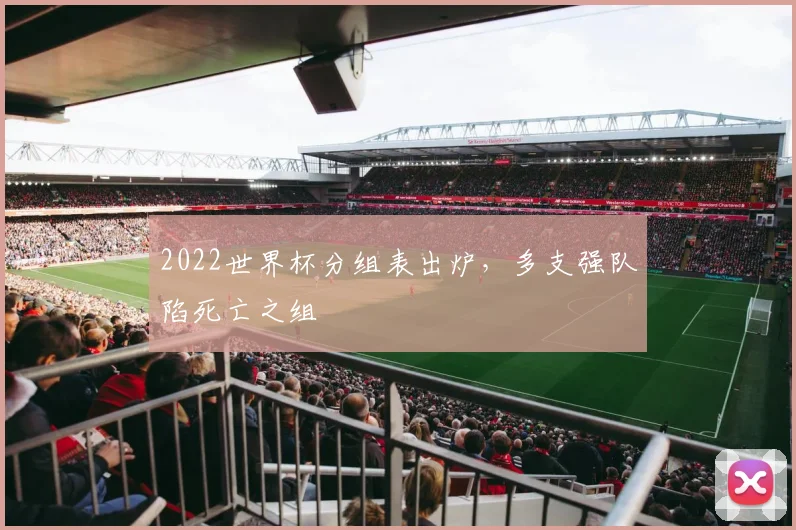 2022世界杯分组表出炉，多支强队陷死亡之组