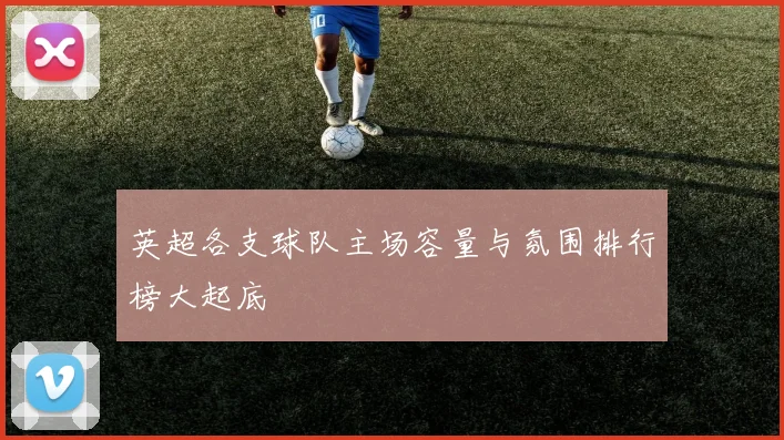 英超各支球队主场容量与氛围排行榜大起底