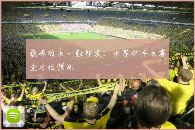 巅峰对决一触即发：世界杯半决赛全方位预测