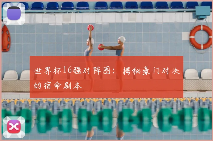 世界杯16强对阵图:揭秘豪门对决的宿命剧本