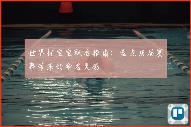 世界杯宝宝取名指南：盘点历届赛事带来的命名灵感