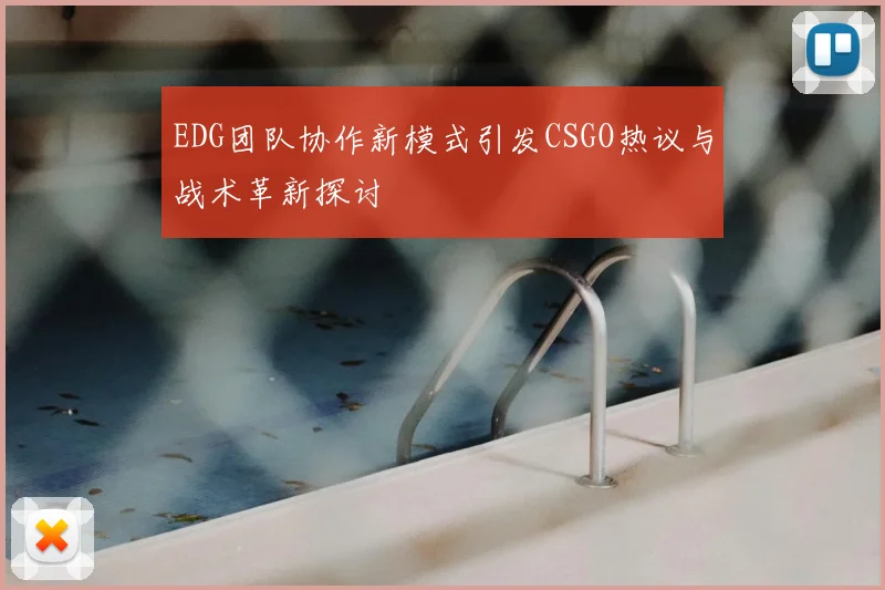 EDG团队协作新模式引发CSGO热议与战术革新探讨