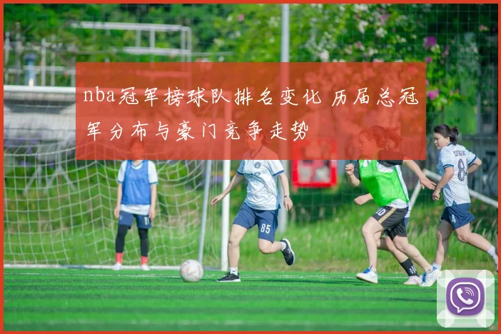 nba冠军榜球队排名变化 历届总冠军分布与豪门竞争走势