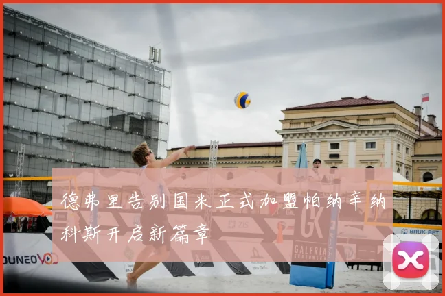 德弗里告别国米正式加盟帕纳辛纳科斯开启新篇章