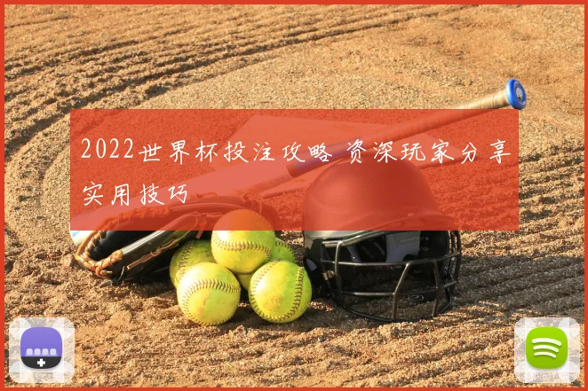 2022世界杯投注攻略 资深玩家分享实用技巧