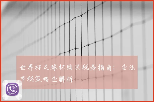 世界杯足球杯购买税务指南：合法节税策略全解析
