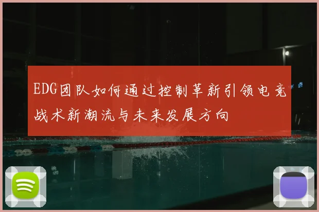 EDG团队如何通过控制革新引领电竞战术新潮流与未来发展方向
