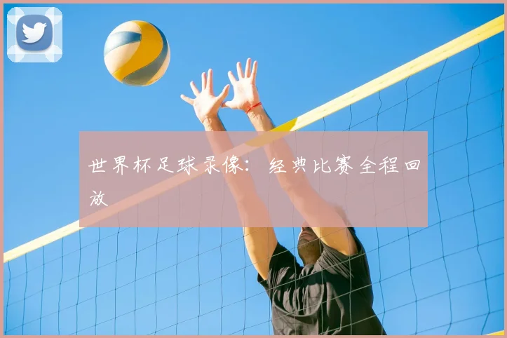 世界杯足球录像：经典比赛全程回放