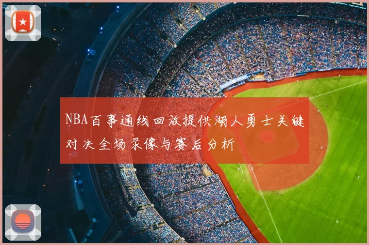 NBA百事通线回放提供湖人勇士关键对决全场录像与赛后分析