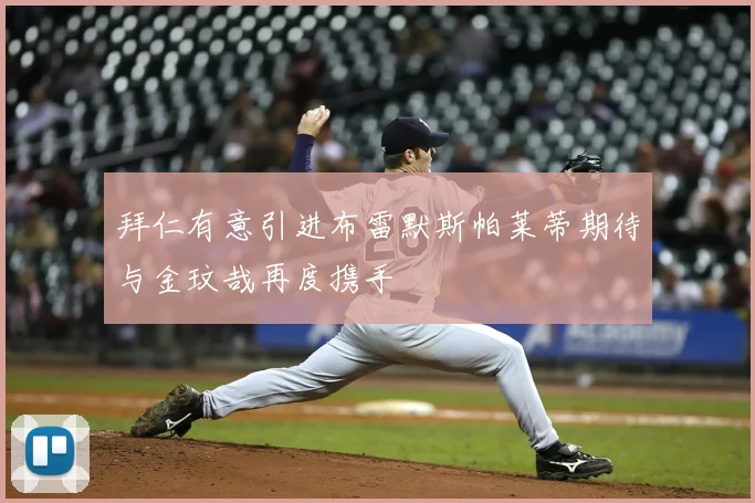 拜仁有意引进布雷默斯帕莱蒂期待与金玟哉再度携手