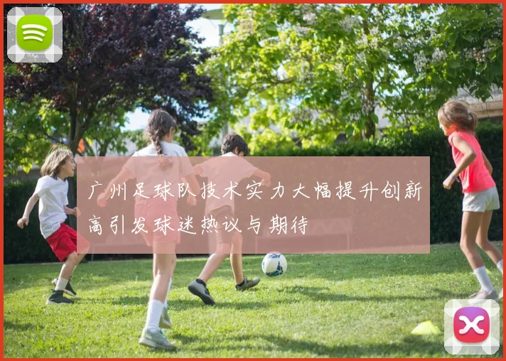 广州足球队技术实力大幅提升创新高引发球迷热议与期待