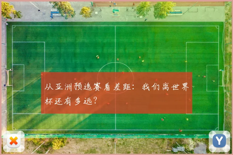 从亚洲预选赛看差距：我们离世界杯还有多远？