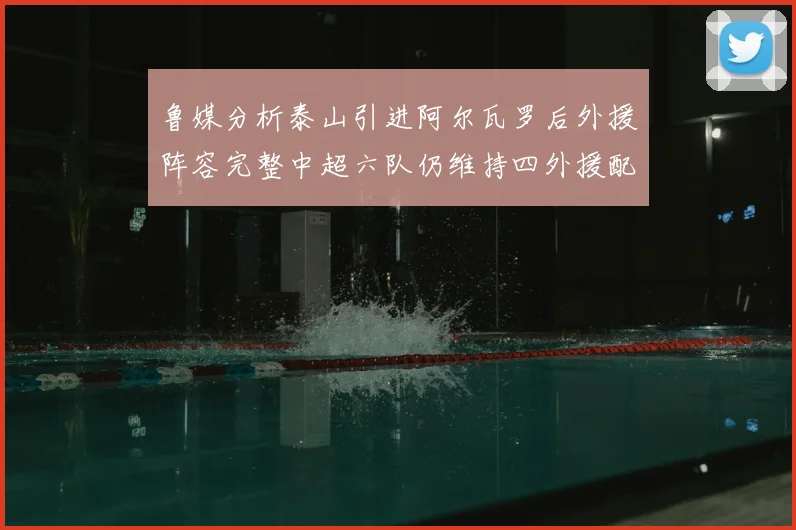 鲁媒分析泰山引进阿尔瓦罗后外援阵容完整中超六队仍维持四外援配置