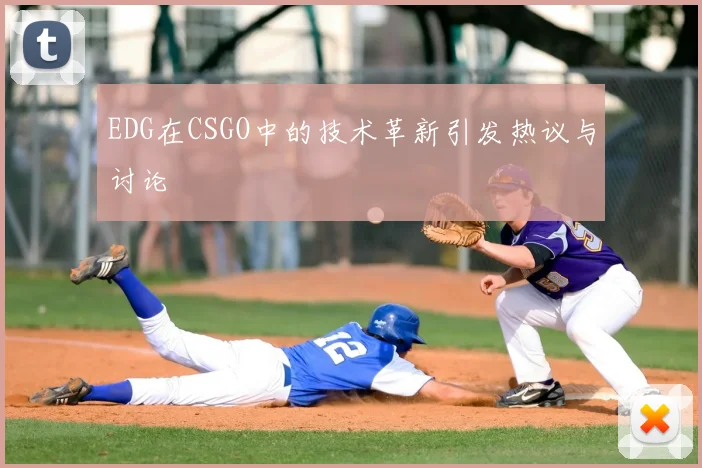 EDG在CSGO中的技术革新引发热议与讨论