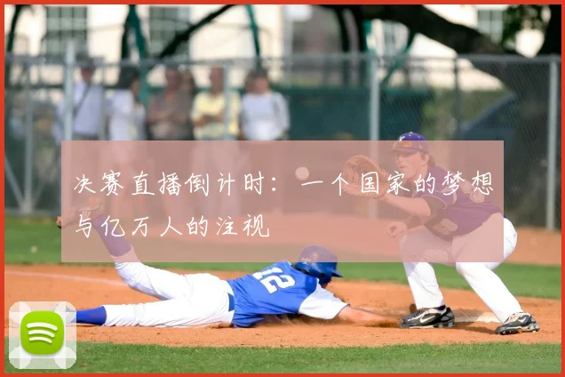 决赛直播倒计时：一个国家的梦想与亿万人的注视