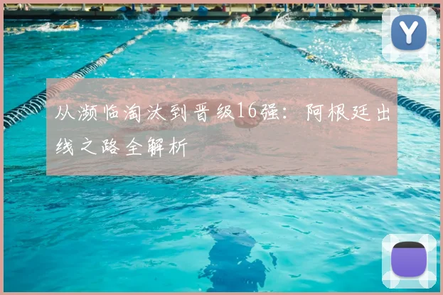 从濒临淘汰到晋级16强：阿根廷出线之路全解析
