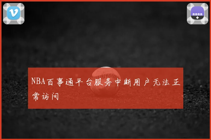 NBA百事通平台服务中断用户无法正常访问