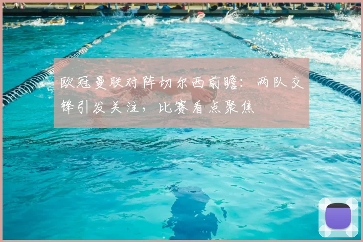 欧冠曼联对阵切尔西前瞻：两队交锋引发关注，比赛看点聚焦