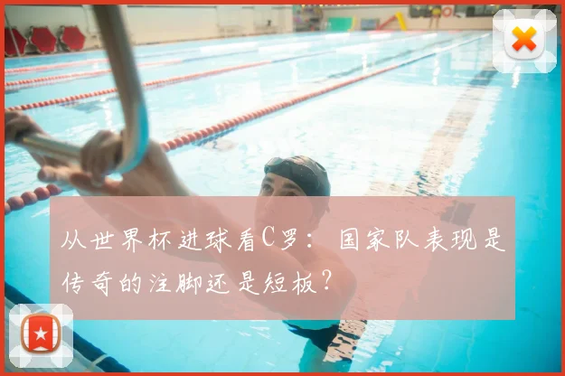 从世界杯进球看C罗：国家队表现是传奇的注脚还是短板？