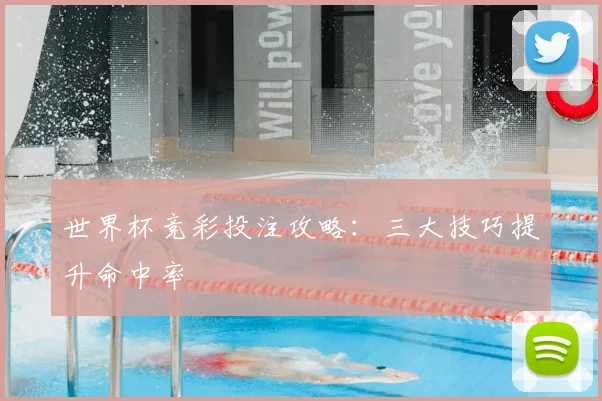世界杯竞彩投注攻略：三大技巧提升命中率