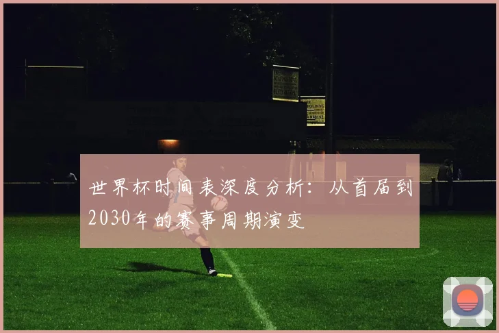 世界杯时间表深度分析：从首届到2030年的赛事周期演变