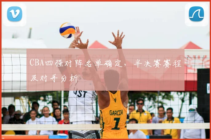 CBA四强对阵名单确定，半决赛赛程及对手分析
