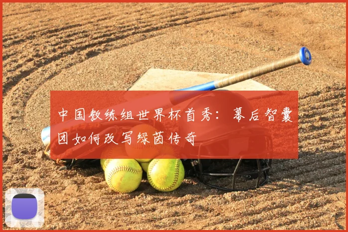 中国教练组世界杯首秀：幕后智囊团如何改写绿茵传奇