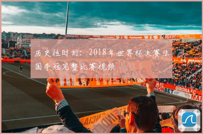 历史性时刻：2018年世界杯决赛法国夺冠完整比赛视频