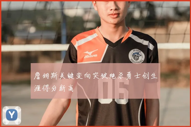 詹姆斯关键变向突破绝杀勇士创生涯得分新高