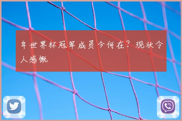 年世界杯冠军成员今何在？现状令人感慨