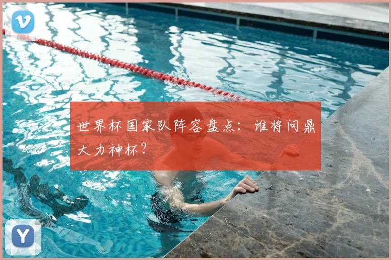 世界杯国家队阵容盘点：谁将问鼎大力神杯？