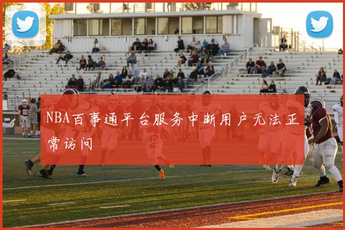NBA百事通平台服务中断用户无法正常访问