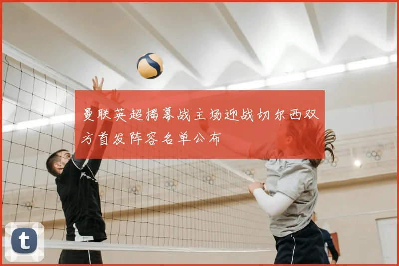 曼联英超揭幕战主场迎战切尔西双方首发阵容名单公布