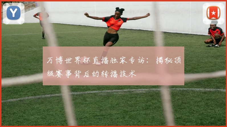万博世界杯直播独家专访：揭秘顶级赛事背后的转播技术