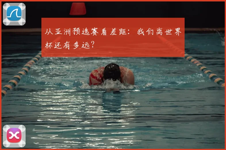 从亚洲预选赛看差距：我们离世界杯还有多远？