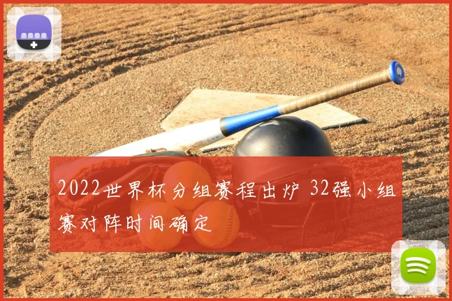 2022世界杯分组赛程出炉 32强小组赛对阵时间确定