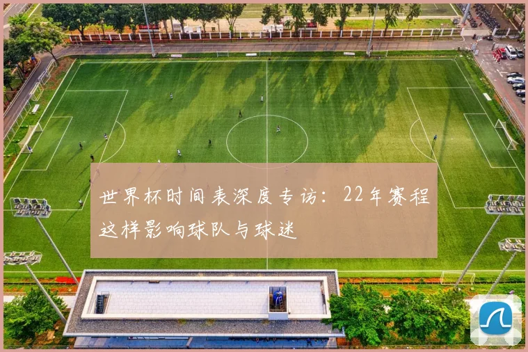 世界杯时间表深度专访：22年赛程这样影响球队与球迷